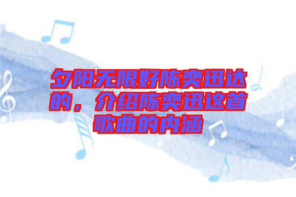 夕陽無限好陳奕迅達的，介紹陳奕迅這首歌曲的內(nèi)涵