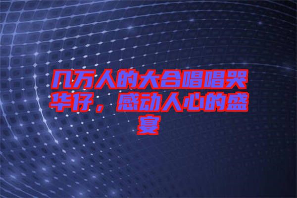 幾萬(wàn)人的大合唱唱哭華仔，感動(dòng)人心的盛宴