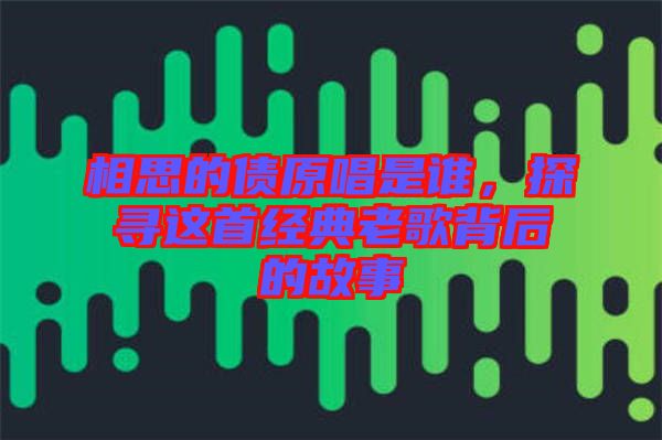 相思的債原唱是誰，探尋這首經(jīng)典老歌背后的故事