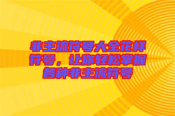 非主流符號(hào)大全花樣符號(hào)，讓你輕松掌握各種非主流符號(hào)