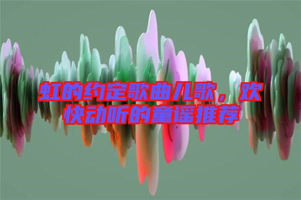 虹的約定歌曲兒歌，歡快動(dòng)聽的童謠推薦