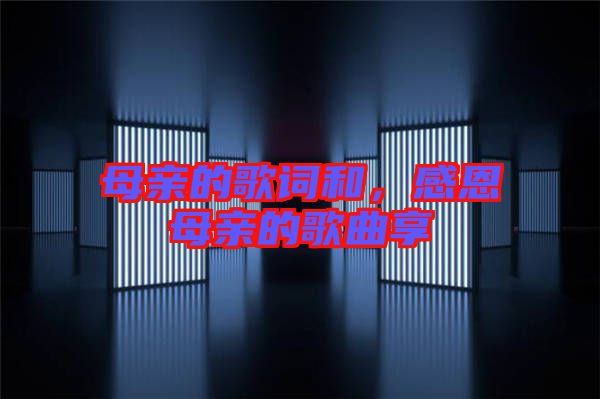 母親的歌詞和，感恩母親的歌曲享
