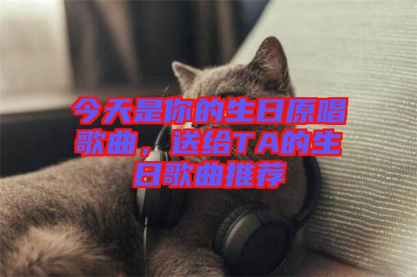 今天是你的生日原唱歌曲，送給TA的生日歌曲推薦