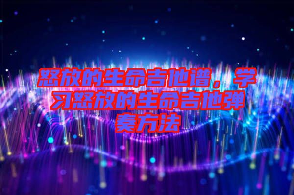 怒放的生命吉他譜，學(xué)習(xí)怒放的生命吉他彈奏方法