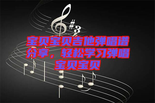 寶貝寶貝吉他彈唱譜分享，輕松學(xué)習(xí)彈唱寶貝寶貝