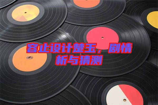 容止設(shè)計楚玉，劇情析與猜測