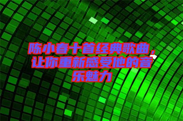 陳小春十首經(jīng)典歌曲，讓你重新感受他的音樂魅力
