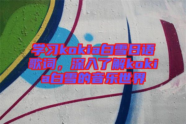學習kokia白雪日語歌詞，深入了解kokia白雪的音樂世界