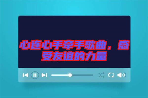 心連心手牽手歌曲，感受友誼的力量