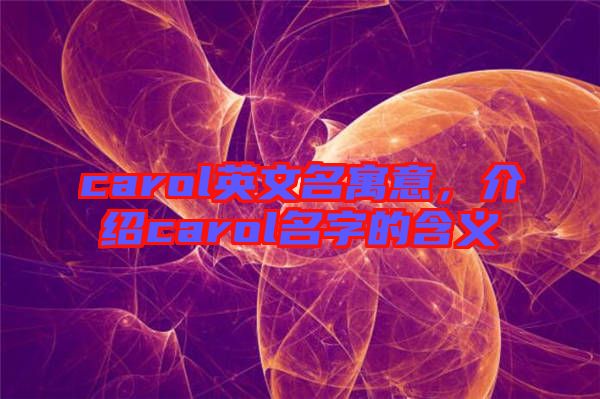 carol英文名寓意，介紹carol名字的含義