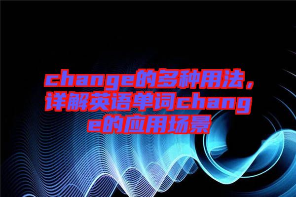 change的多種用法，詳解英語(yǔ)單詞change的應(yīng)用場(chǎng)景
