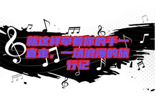 就這樣牽著你的手一直走，一場浪漫的旅行記