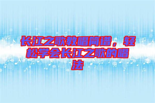 長江之歌教唱簡譜，輕松學(xué)會長江之歌的唱法