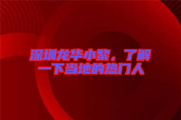深圳龍華小黎，了解一下當(dāng)?shù)氐臒衢T人
