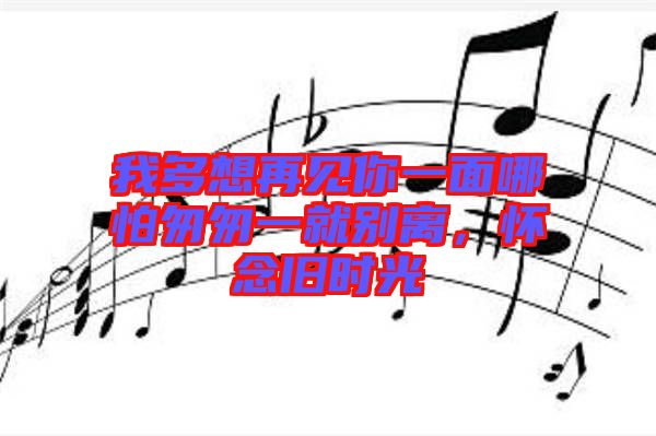 我多想再見你一面哪怕匆匆一就別離，懷念舊時光