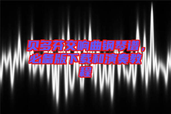 貝多芬交響曲鋼琴譜，必備版下載和演奏教程