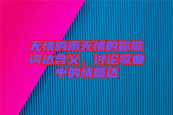 無情的雨無情的你歌詞達(dá)含義，討論歌曲中的情感達(dá)
