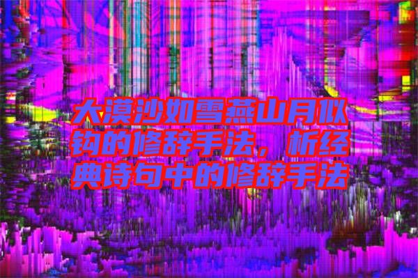 大漠沙如雪燕山月似鉤的修辭手法，析經(jīng)典詩句中的修辭手法