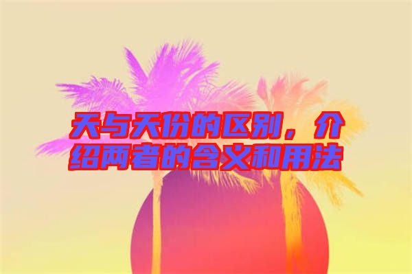 天與天份的區(qū)別，介紹兩者的含義和用法