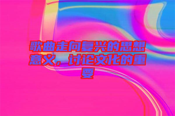 歌曲走向復(fù)興的思想意義，討論文化的重要