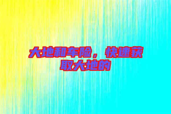 大地和車險，快速獲取大地的