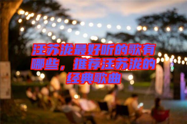 汪蘇瀧最好聽(tīng)的歌有哪些，推薦汪蘇瀧的經(jīng)典歌曲