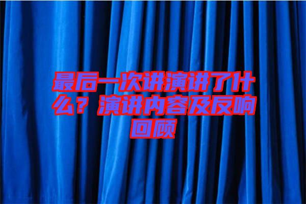 最后一次講演講了什么？演講內(nèi)容及反響回顧