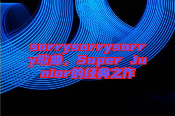 sorrysorrysorry歌曲，Super Junior的經(jīng)典之作