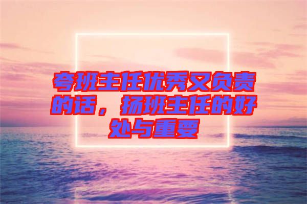 夸班主任優(yōu)秀又負責的話，揚班主任的好處與重要
