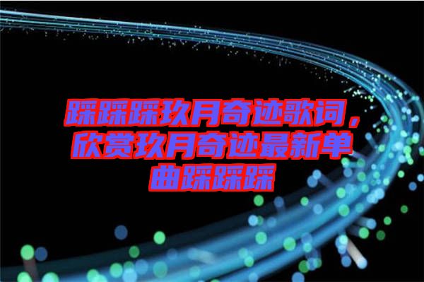 踩踩踩玖月奇跡歌詞，欣賞玖月奇跡最新單曲踩踩踩
