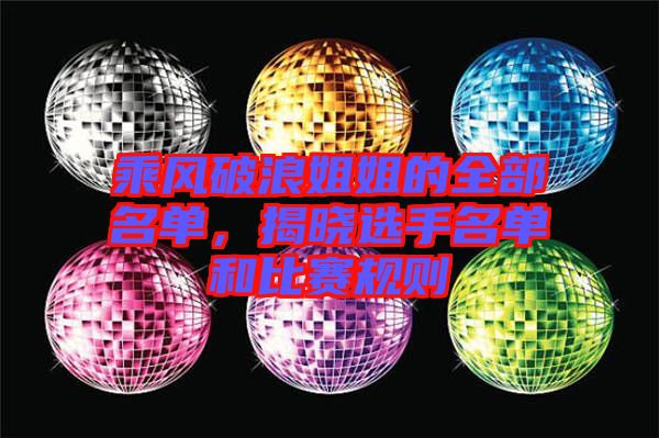 乘風(fēng)破浪姐姐的全部名單，揭曉選手名單和比賽規(guī)則