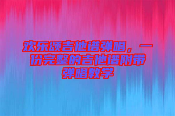 歡樂頌吉他譜彈唱，一份完整的吉他譜附帶彈唱教學(xué)