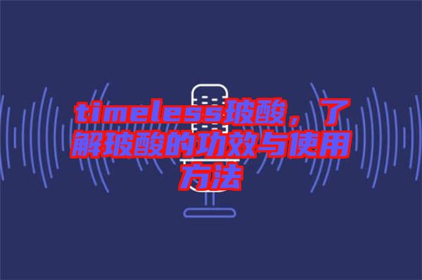 timeless玻酸，了解玻酸的功效與使用方法