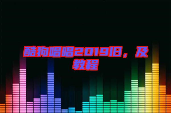 酷狗唱唱2019舊，及教程