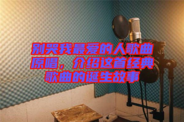 別哭我最愛的人歌曲原唱，介紹這首經(jīng)典歌曲的誕生故事