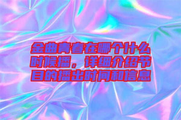 金曲青春在哪個(gè)什么時(shí)候播，詳細(xì)介紹節(jié)目的播出時(shí)間和信息