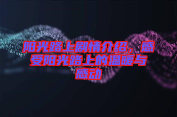 陽光路上劇情介紹，感受陽光路上的溫暖與感動(dòng)