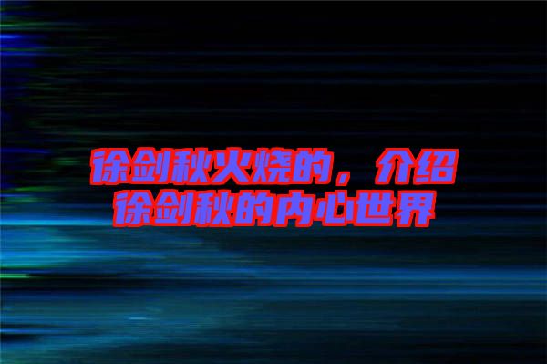 徐劍秋火燒的，介紹徐劍秋的內(nèi)心世界