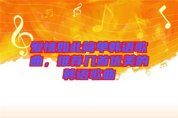 愛情如此簡(jiǎn)單韓語(yǔ)歌曲，推薦幾首優(yōu)美的韓語(yǔ)歌曲