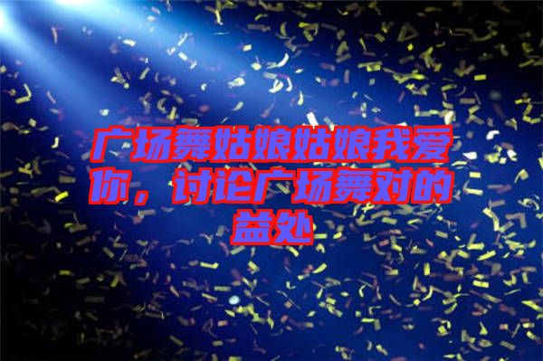 廣場舞姑娘姑娘我愛你，討論廣場舞對(duì)的益處