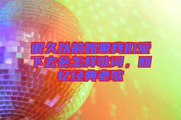 很久以前如果我們愛下去會怎樣歌詞，回憶經(jīng)典老歌