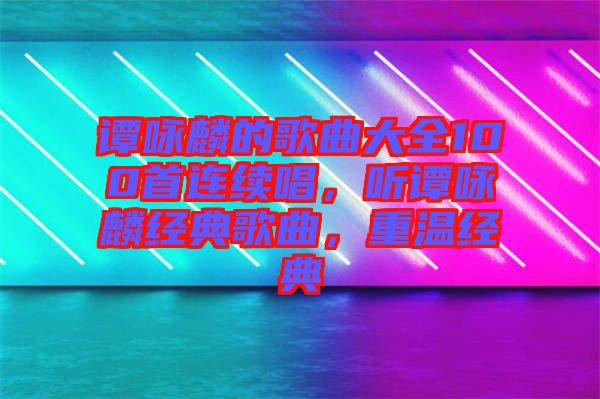 譚詠麟的歌曲大全100首連續(xù)唱，聽譚詠麟經典歌曲，重溫經典