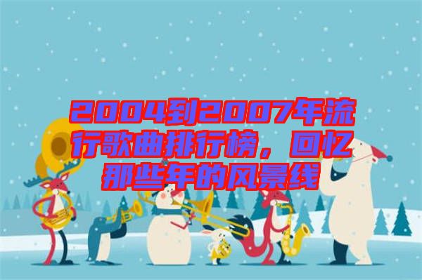 2004到2007年流行歌曲排行榜，回憶那些年的風(fēng)景線