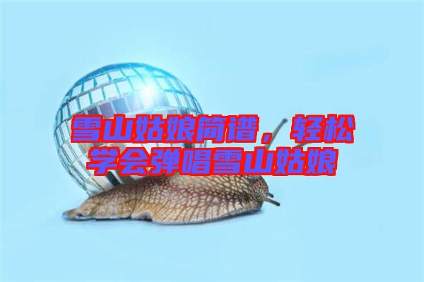 雪山姑娘簡譜，輕松學會彈唱雪山姑娘