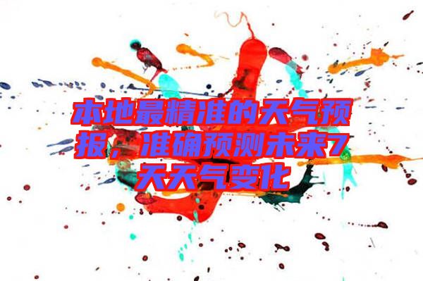 本地最精準的天氣預(yù)報，準確預(yù)測未來7天天氣變化