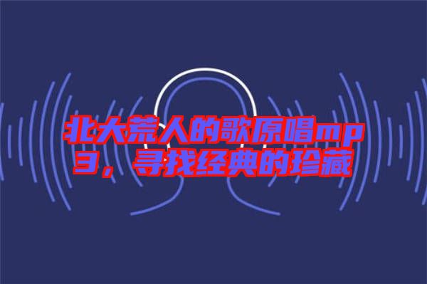 北大荒人的歌原唱mp3，尋找經(jīng)典的珍藏