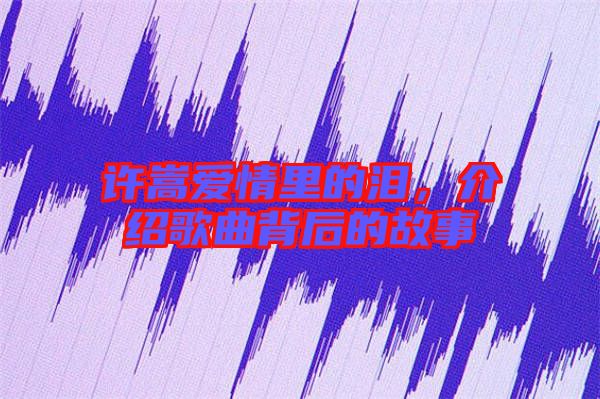 許嵩愛情里的淚，介紹歌曲背后的故事