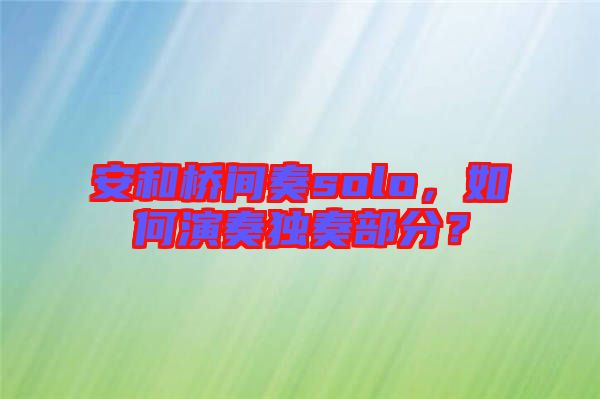 安和橋間奏solo，如何演奏獨奏部分？