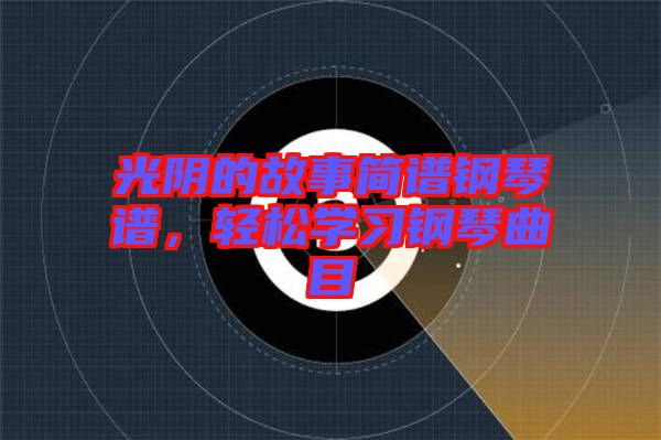 光陰的故事簡譜鋼琴譜，輕松學(xué)習(xí)鋼琴曲目