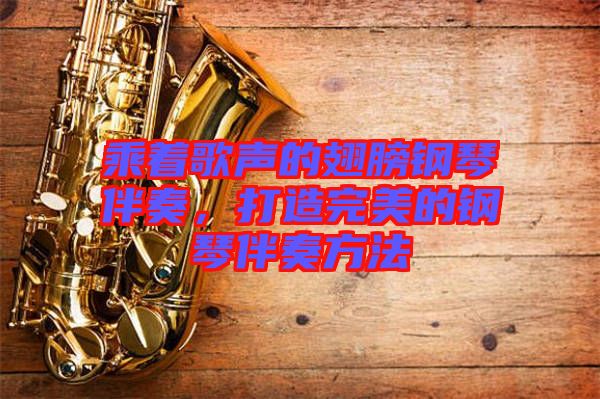 乘著歌聲的翅膀鋼琴伴奏，打造完美的鋼琴伴奏方法